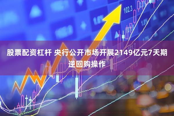 股票配资杠杆 央行公开市场开展2149亿元7天期逆回购操作
