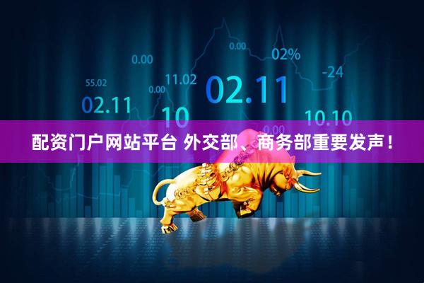 配资门户网站平台 外交部、商务部重要发声！