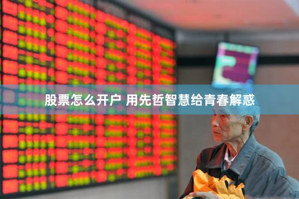 股票怎么开户 用先哲智慧给青春解惑