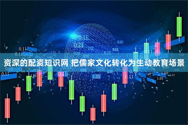 资深的配资知识网 把儒家文化转化为生动教育场景
