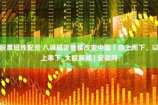 股票短线配资 八项规定继续改变中国丨自上而下、以上率下_大皖新闻 | 安徽网